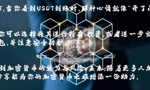    如何在Tokenim钱包中将BTC兑换为USDT：简单步骤指南  / 

 guanjianci  Tokenim钱包, BTC, USDT, 兑换  /guanjianci 

引言：加密货币的兴起与未来
在数字经济迅猛发展的今天，加密货币作为一种新兴的资产类别，吸引了越来越多的投资者和使用者。无论是投资，还是日常消费，加密货币都在全世界范围内日益普及。尤其是比特币（BTC）和泰达币（USDT），分别作为最具代表性的数字货币和稳定币，更是频繁出现在人们的生活中。
在这里，我们将带你深入了解如何在Tokenim钱包中将BTC兑换为USDT。这一过程不仅能帮助你实现资金灵活运用，还能让你懂得更多关于加密货币交易的技巧与技巧，正所谓“早起的鸟儿有虫吃”，在数字货币市场也是一样，下手要快。

第一步：创建并登陆Tokenim钱包
首先，你需要在Tokenim官网上创建一个账户。如果你已经有了账户，直接登录即可。创建账户时，请务必妥善保存你的助记词和私钥，这些都是访问你资产的唯一凭证。记住，“天上不会掉馅饼”，安全是第一位的。
进入钱包后，你会看到一个清晰的界面，上面显示了你的资产状态，包括BTC和其他加密货币。Tokenim钱包的用户体验非常良好，简单直观，让人一目了然。

第二步：充值BTC到Tokenim钱包
若还没有BTC，你需要先将其充值到你的Tokenim钱包。点击“充值”选项，然后选择BTC。系统将生成一个BTC地址。你可以将你的BTC钱包或者交易所中的BTC发送到这个地址。
等待几分钟后，你的BTC将被确认并显示在钱包内。“不怕慢，就怕站”，及时把BTC存入钱包是下一步操作的基础。

第三步：选择兑换选项
在确保BTC到账后，点击界面上的“兑换”选项。咱们要做的就是把BTC兑换成USDT。Tokenim钱包支持多种兑换方式，但我们这里主要集中在BTC兑USDT上。
选择BTC作为“兑换支付”，同时选择USDT作为“获取资产”。在填写相关信息时，一定要仔细核对，确保无误。“细节决定成败”，特别在数字货币交易中，任何小错误都可能带来损失。

第四步：确认兑换
在确认兑换之前，系统会显示当前的市场汇率和手续费等信息。请仔细查看这些信息，确保你对兑换条件感到满意。如果确认无误，点击“确认兑换”。
这时，你可能需要输入钱包的密码以确认交易。“一失足成千古恨”，务必要小心谨慎，不要遗漏任何环节。

第五步：查看交易记录
完成兑换后，你可以在“交易记录”中查看该笔交易的状态。通常情况下，交易会在短时间内完成并在钱包中显示为USDT。当你看到USDT到账时，那种心情就像“开了门，看见了阳光”。

第六步：USDT的使用与存储
现在你已经成功将BTC兑换成USDT了！USDT作为一种稳定币，通常用于对冲波动风险或者作为交易对手币，非常实用。你可以选择将其进行持有、投资，或者进一步交易。
与此同时，务必保持对市场动态的关注，“兵马未动，粮草先行”，掌握市场信息是成功交易的前提。记得定期检查你的钱包，并注意安全防护。

结语：灵活运用，加密资产生活
以上便是如何在Tokenim钱包中将BTC兑换为USDT的详细步骤。在这个过程中，我们不仅学习了操作技巧，更深刻体会到加密货币的魅力与风险。未来，随着更多人加入到数字货币的世界中，韧性和适应性将越来越显得重要。
学习和运用这些步骤后，你就能更自信地在加密货币市场中进行交易了。记住，“机遇只留给有准备的人”，希望今天的分享能为你的加密货币之旅增添一份助力。