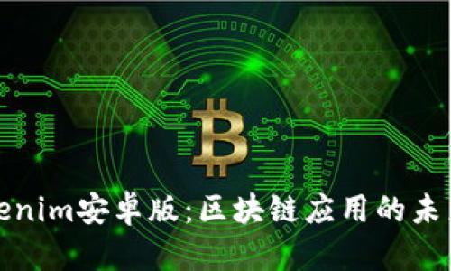 探秘Tokenim安卓版：区块链应用的未来与前景