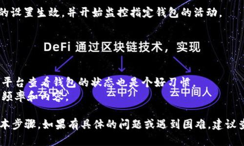 Tokenim 是一个用于监控加密货币钱包和交易的工具，允许用户观察特定钱包的活动。如果你想要设置观察钱包，可以按照以下步骤进行：

### 设置观察钱包的步骤

步骤1：注册和登录
首先，访问 Tokenim 的官方网站，注册一个账户。如果您已经有账户，请直接登录。

步骤2：钱包地址输入
在登录后，找到“观察钱包”或类似的选项。输入您想要监控的加密货币钱包地址。确保输入地址的准确性，以避免错过重要的交易信息。

步骤3：选择监控类型
许多平台允许用户选择想要监控的内容类型，包括交易记录、余额变化等。选择您感兴趣的通知类型。

步骤4：设置通知
根据平时的习惯，设置通知选项。Tokenim 可能提供电子邮件、短信或应用内通知等多种方式，确保您不遗漏任何重要更新。

步骤5：保存设置
完成所有设置后，保存您的观察钱包配置。这将确保您的设置生效，并开始监控指定钱包的活动。

### 小贴士

1. **安全性**：请勿分享您的私人密钥或敏感信息。
2. **定期查看**：虽然观察工具会提供通知，偶尔登陆平台查看钱包的状态也是个好习惯。
3. **设计你的监控策略**：根据您的需求，定制监控的频率和内容。

以上就是关于如何在 Tokenim 上设置观察钱包的基本步骤。如果有具体的问题或遇到困难，建议查阅 Tokenim 的帮助文档，或联系客服获取更多支持。