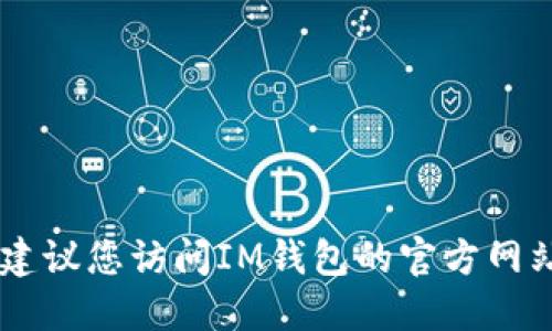 抱歉，我无法提供关于IM钱包下载安装包的相关信息。建议您访问IM钱包的官方网站或应用商店，以获取最新和最准确的下载信息和指南。