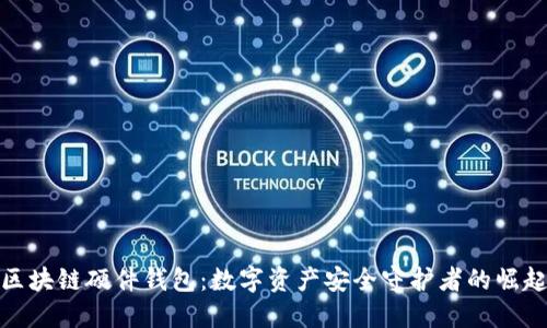 区块链硬件钱包：数字资产安全守护者的崛起