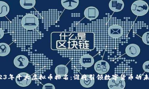 2023年十大虚拟币排名：谁将引领数字货币的未来？