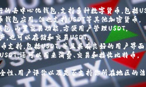 目前市场上有许多USDT（泰达币）钱包应用，具体名称会因平台和功能的不同而有所差异。以下是一些常见的USDT钱包APP名称：

1. **Trust Wallet**：这是一个非常流行的去中心化钱包，支持多种数字货币，包括USDT。
2. **Mycelium**：这是一款较早的比特币钱包应用，但也支持USDT等其他加密货币。
3. **Exodus**：一个用户友好的多币种钱包，内置交易功能，方便用户管理USDT。
4. **Coinomi**：此钱包支持多种数字资产，也可以存储和交易USDT。
5. **Atomic Wallet**：提供多种加密货币支持，包括USDT，并且具有良好的用户界面。
6. **BitPay Wallet**：此钱包不仅支持USDT，还可以用来消费、交易和接收比特币。

建议在选择钱包之前，务必查看它们的安全性、用户评价以及是否支持你所在地区的法规。