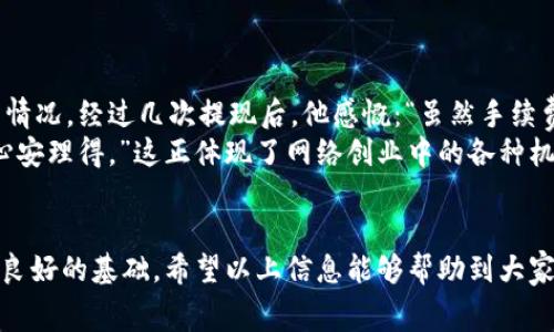   了解欧意提现手续费，助你轻松掌握网赚之道 / 
 guanjianci 欧意,提现,手续费,网赚 /guanjianci 

一、什么是欧意提现？
在当今的数字经济时代，越来越多的人开始尝试通过网络平台进行投资和创业。“欧意”作为一款备受关注的金融科技应用，不仅让用户能够在网络上实现资产增值，更为用户提供了方便快捷的提现服务。然而，在享受这些便利的同时，提现手续费的问题也引起了不少用户的关注。正如古语所说：“无利不起早”，成本的控制往往是网络创业成功的关键。

二、欧意提现的流程
提现在欧意的操作流程相对简单，一般用户只需经过以下几个步骤：
ol
    li登录欧意账户，进入“我的资产”页面。/li
    li选择“提现”选项，根据需求填写提现金额。/li
    li选择提现方式，一般支持银行转账和电子钱包等多种方式。/li
    li确认信息无误后，提交申请。/li
/ol
每一步都显得至关重要，特别是在填写提现金额时，用户们应当明确自己的资产状况，以免因小失大。正所谓：“量入为出”，在进行网络投资和提现时，切忌贪心。

三、欧意提现手续费说明
关于欧意的提现手续费，虽然具体数额会依据用户的提现金额和方式而有所不同，但总体来说，欧意在行业内的手续费水平相对合理。提现手续费的计算公式通常是提现金额的一定百分比，加上固定费用。例如，当用户提现1000元时，可能会有一个固定的5元手续费，再加上提现金额的1%作为浮动手续费。因此，用户在进行操作前，最好提前了解相关信息，以免在提现过程中遇到“小黑屋”的情况。

四、如何降低提现手续费？
面对提现手续费，用户们有时会感到苦恼。不过，有几种方法可以帮助你降低提现手续费：
ul
    li选择合适的提现金额：很多时候，提现金额越小，手续费占比相对越高，因此用户可以考虑集中资金，减少提现次数。/li
    li了解优惠活动：欧意不时会推出一些优惠政策，比如手续费减免等，关注这些信息，可以让你在提现时省下一笔不小的开支。/li
    li选择合适的提现方式：不同的提现方式手续费不同，用户可以根据自己的需求选择最合适的方式。比如，某些电子钱包的提现手续费较低。/li
/ul
正如“鸟为食亡”的道理，用户要在留存和支出之间找到平衡，才能不让手续费成为自己的绊脚石。

五、欧意提现常见问题解答
在使用欧意进行提现时，用户可能会遇到一些问题。下面是一些常见的问题以及解答：
dl
    dt1. 提现到账时间一般多长？/dt
    dd通常情况下，提现申请提交后，若为工作日，到账时间一般为1-3个工作日，但具体时间还需依赖于银行处理速度。/dd
    dt2. 如果我填错了提现金额怎么办？/dt
    dd提现申请提交后若未处理，用户可以及时与客服客服联系进行修改；若已处理，则无法修改，需要重新申请。/dd
    dt3. 提现被拒绝了，会收取手续费吗？/dt
    dd一般情况下，若提现申请未成功，既不会扣除手续费，用户的资金仍旧在账户中。/dd
/dl

六、提现后的资产管理
提现完成后，用户的首要任务就是进行资产管理。提现并不意味着结束，而是新的开始。在这一过程中，用户可以通过以下方式对资金进行合理管理：
ul
    li再投资：将提现的资金投入到其他有潜力的项目中，继续为资产增值打拼。/li
    li储蓄：如果暂时没有合适的投资项目，可以考虑将资金存入银行，获取一定的利息收入。/li
    li学习：利用提现的资金，参加相关的课程或培训，提高自己的技能和知识储备。/li
/ul
归根结底，“千里之行始于足下”，每一笔提现后的资产配置都将为你未来的成功奠定基础。

七、列举使用欧意的用户故事
为了让大家更直观地了解欧意的提现及其手续费，下面分享几个真实用户的故事：
小李是一名大学生，他通过欧意的投资平台小额投资股票，每月定期提现一次。在了解了提现手续费后，他决定每次提现的金额要略高于500元，这样就避免了多次支付手续费的情况。经过几次提现后，他感慨：“虽然手续费也不少，但总的收益抵得过来。”
另一位用户小王则是一名自由职业者，每个月的收入并不稳定。在一次提现过程中，他碰巧遇到欧意的手续费减免活动，成功省下了一笔钱。他说：“钱虽然不多，但也能让我过得心安理得。”这正体现了网络创业中的各种机遇，只有把握，才能收获满满。

八、结语：合理规划，智慧提现
总的来说，了解欧意的提现手续费，并合理进行资金管理，是每位用户都应当掌握的技能。在网络创业的道路上，“一日之计在于晨”，掌握好一开始的每一步，将为后续的发展打下良好的基础。希望以上信息能够帮助到大家，让你们在追求财富自由的道路上走得更加稳健。