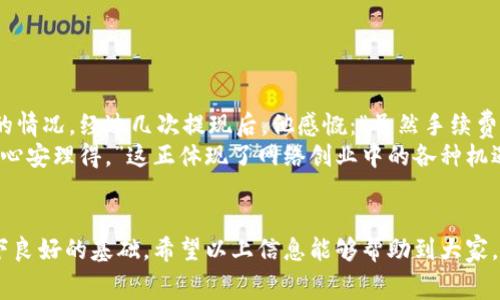   了解欧意提现手续费，助你轻松掌握网赚之道 / 
 guanjianci 欧意,提现,手续费,网赚 /guanjianci 

一、什么是欧意提现？
在当今的数字经济时代，越来越多的人开始尝试通过网络平台进行投资和创业。“欧意”作为一款备受关注的金融科技应用，不仅让用户能够在网络上实现资产增值，更为用户提供了方便快捷的提现服务。然而，在享受这些便利的同时，提现手续费的问题也引起了不少用户的关注。正如古语所说：“无利不起早”，成本的控制往往是网络创业成功的关键。

二、欧意提现的流程
提现在欧意的操作流程相对简单，一般用户只需经过以下几个步骤：
ol
    li登录欧意账户，进入“我的资产”页面。/li
    li选择“提现”选项，根据需求填写提现金额。/li
    li选择提现方式，一般支持银行转账和电子钱包等多种方式。/li
    li确认信息无误后，提交申请。/li
/ol
每一步都显得至关重要，特别是在填写提现金额时，用户们应当明确自己的资产状况，以免因小失大。正所谓：“量入为出”，在进行网络投资和提现时，切忌贪心。

三、欧意提现手续费说明
关于欧意的提现手续费，虽然具体数额会依据用户的提现金额和方式而有所不同，但总体来说，欧意在行业内的手续费水平相对合理。提现手续费的计算公式通常是提现金额的一定百分比，加上固定费用。例如，当用户提现1000元时，可能会有一个固定的5元手续费，再加上提现金额的1%作为浮动手续费。因此，用户在进行操作前，最好提前了解相关信息，以免在提现过程中遇到“小黑屋”的情况。

四、如何降低提现手续费？
面对提现手续费，用户们有时会感到苦恼。不过，有几种方法可以帮助你降低提现手续费：
ul
    li选择合适的提现金额：很多时候，提现金额越小，手续费占比相对越高，因此用户可以考虑集中资金，减少提现次数。/li
    li了解优惠活动：欧意不时会推出一些优惠政策，比如手续费减免等，关注这些信息，可以让你在提现时省下一笔不小的开支。/li
    li选择合适的提现方式：不同的提现方式手续费不同，用户可以根据自己的需求选择最合适的方式。比如，某些电子钱包的提现手续费较低。/li
/ul
正如“鸟为食亡”的道理，用户要在留存和支出之间找到平衡，才能不让手续费成为自己的绊脚石。

五、欧意提现常见问题解答
在使用欧意进行提现时，用户可能会遇到一些问题。下面是一些常见的问题以及解答：
dl
    dt1. 提现到账时间一般多长？/dt
    dd通常情况下，提现申请提交后，若为工作日，到账时间一般为1-3个工作日，但具体时间还需依赖于银行处理速度。/dd
    dt2. 如果我填错了提现金额怎么办？/dt
    dd提现申请提交后若未处理，用户可以及时与客服客服联系进行修改；若已处理，则无法修改，需要重新申请。/dd
    dt3. 提现被拒绝了，会收取手续费吗？/dt
    dd一般情况下，若提现申请未成功，既不会扣除手续费，用户的资金仍旧在账户中。/dd
/dl

六、提现后的资产管理
提现完成后，用户的首要任务就是进行资产管理。提现并不意味着结束，而是新的开始。在这一过程中，用户可以通过以下方式对资金进行合理管理：
ul
    li再投资：将提现的资金投入到其他有潜力的项目中，继续为资产增值打拼。/li
    li储蓄：如果暂时没有合适的投资项目，可以考虑将资金存入银行，获取一定的利息收入。/li
    li学习：利用提现的资金，参加相关的课程或培训，提高自己的技能和知识储备。/li
/ul
归根结底，“千里之行始于足下”，每一笔提现后的资产配置都将为你未来的成功奠定基础。

七、列举使用欧意的用户故事
为了让大家更直观地了解欧意的提现及其手续费，下面分享几个真实用户的故事：
小李是一名大学生，他通过欧意的投资平台小额投资股票，每月定期提现一次。在了解了提现手续费后，他决定每次提现的金额要略高于500元，这样就避免了多次支付手续费的情况。经过几次提现后，他感慨：“虽然手续费也不少，但总的收益抵得过来。”
另一位用户小王则是一名自由职业者，每个月的收入并不稳定。在一次提现过程中，他碰巧遇到欧意的手续费减免活动，成功省下了一笔钱。他说：“钱虽然不多，但也能让我过得心安理得。”这正体现了网络创业中的各种机遇，只有把握，才能收获满满。

八、结语：合理规划，智慧提现
总的来说，了解欧意的提现手续费，并合理进行资金管理，是每位用户都应当掌握的技能。在网络创业的道路上，“一日之计在于晨”，掌握好一开始的每一步，将为后续的发展打下良好的基础。希望以上信息能够帮助到大家，让你们在追求财富自由的道路上走得更加稳健。