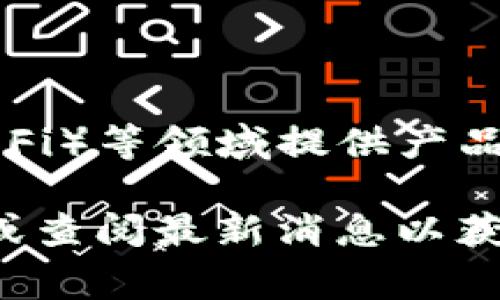 Tokenim是一家专注于区块链技术和数字资产管理的公司。该公司通常在加密货币、智能合约、去中心化金融（DeFi）等领域提供产品与服务。Tokenim通过创新的技术方案，帮助企业和个人更好地理解和利用区块链技术，以推动数字经济的发展。

请注意，Tokenim的具体业务、产品和服务可能会随着市场的变化而有所调整，因此建议您访问他们的官方网站或查阅最新消息以获取准确的信息。