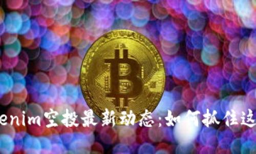 2023年Tokenim空投最新动态：如何抓住这一绝佳机会