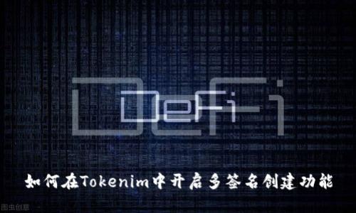 如何在Tokenim中开启多签名创建功能