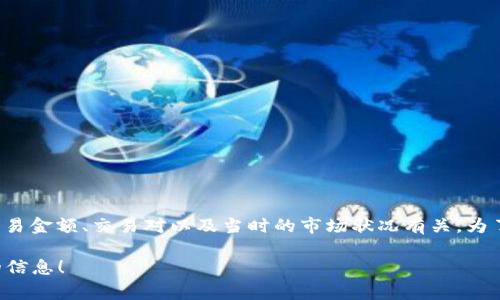 关于“tokenim闪兑手续费”的具体信息可能会因时间和平台的变化而有所不同。一般来说，手续费通常与交易金额、交易对以及当时的市场状况有关。为了获得最准确的信息，建议您直接访问Tokenim的官方网站或相关的用户指南，查看他们最新的手续费政策。

如果您需要进一步了解如何在Tokenim上进行闪兑以及相关操作，欢迎告诉我，我可以帮助您提供更详细的信息！