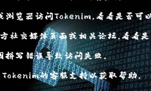 抱歉，Tokenim的访问问题可能由多种原因引起，例如网络连接问题、网站本身的故障或地区限制等。你可以尝试以下几种方法：

1. **检查网络连接**：确保你的网络连接正常，尝试访问其他网站。

2. **使用VPN**：如果Tokenim在你的地区被限制，尝试使用VPN更改你的IP地址至其他区域。

3. **清除浏览器缓存**：有时候浏览器的缓存会导致访问问题，尝试清除缓存后重试。

4. **从其他设备访问**：如果可能，尝试从其他设备或浏览器访问Tokenim，看看是否可以打开。

5. **社交媒体或社区寻求帮助**：访问Tokenim的官方社交媒体页面或相关论坛，看看是否有其他用户遇到同样的问题，或者官方是否有说明。

6. **检查网址**：确保你输入的网址是正确的，避免因拼写错误导致访问失败。

如果问题仍然存在，建议等待一段时间再试，或者联系Tokenim的客服支持以获取帮助。
