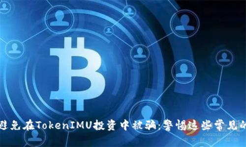 如何避免在TokenIMU投资中被骗：警惕这些常见的骗局