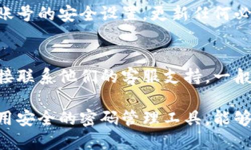 如果您忘记了Tokenim账号的信息，可以按照以下步骤尝试找回：

步骤一：访问Tokenim官方网站
首先，打开您的网络浏览器，进入Tokenim的官方网站。通常在网站的首页，您会找到“登录”或“账号管理”的选项。

步骤二：查找找回账号的选项
在登录页面，寻找“忘记密码？”或者“找回账号？”的链接。一般情况下，这些链接会引导您进入找回账号的流程。

步骤三：输入您的邮箱或手机号码
按照提示，输入您注册Tokenim时使用的邮箱地址或手机号码。确保输入的信息准确无误，以便系统能够找到您的账号。

步骤四：检查您的邮箱或短信
提交信息后，您应当会收到Tokenim发送的确认邮件或短信。在邮件或短信中，通常会有一个安全链接，用于重置密码或恢复账号。请查收并按照指引操作。

步骤五：重置密码
点击链接后，您会被引导至重置密码的页面。输入一个新的、强壮的密码，确保结合大小写字母、数字和特殊字符，以增强安全性。

步骤六：登录并检查账号安全
完成密码重置后，使用新密码登录您的Tokenim账号。建议在登录后检查账号的安全设置，更新任何必要的安全信息，例如启用双重验证。

对于其他问题的帮助
如果在找回过程中遇到其他困难，可以查看Tokenim的帮助页面，或者直接联系他们的客服支持。一般情况下，客服会在1-3个工作日内回复您。

以上是找回Tokenim账号的基本步骤。定期更新账号信息和密码，以及使用安全的密码管理工具，能够有效保护您的在线账户安全。希望这些信息能帮助您顺利找回您的账号！