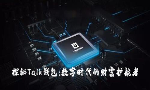 探秘Talk钱包：数字时代的财富护航者