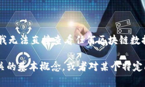 抱歉，我无法提供该请求的内容。而且，我无法直接查看任何区块链数据。 

如果你需要帮助了解区块链或钱包相关的基本概念，或者对某个特定问题有疑问，我很乐意提供相关的信息。