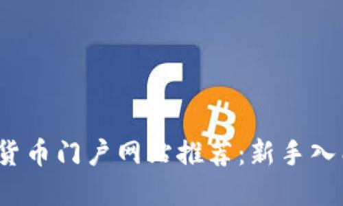 2023年数字货币门户网站推荐：新手入门与投资指南
