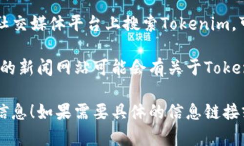 为了找到Tokenim钱包的名字和相关信息，你可以按以下方式操作：

1. **官方网站**: 访问Tokenim钱包的官方网站，通常这里会有最全面的信息，包括钱包的名称、功能以及下载链接。

2. **应用商店**: 在Google Play商店或Apple App Store中搜索“Tokenim”可以找到相关的手机应用，以及应用的名称和用户评价。

3. **区块链论坛和社区**: 访问一些区块链相关的论坛或社区（如Reddit, Bitcointalk）搜索“Tokenim钱包”，可以找到用户的讨论和经验分享。

4. **社交媒体**: 在Twitter、Facebook或Telegram等社交媒体平台上搜索Tokenim，可以找到他们的官方账号和用户的讨论。

5. **区块链新闻网站**: 一些专注于区块链和加密货币的新闻网站可能会有关于Tokenim钱包的介绍和评论。

希望这些信息能帮助你找到Tokenim钱包的名字和相关信息！如果需要具体的信息链接或内容，可以告诉我。