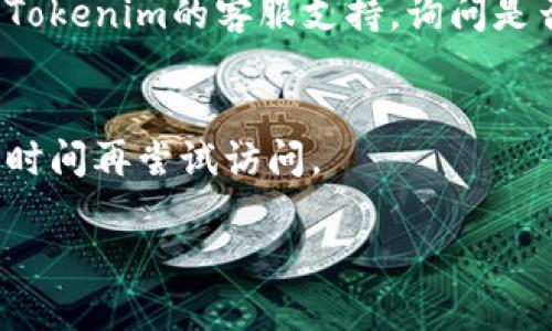 如果您无法访问Tokenim网站，可以尝试以下几种解决方案：

1. **检查网络连接**：
   - 确保您的互联网连接稳定。尝试访问其他网站以确认网络是否正常.

2. **使用不同的浏览器**：
   - 有时浏览器的问题可能导致无法访问特定网站。尝试使用Chrome、Firefox、Edge或Safari等不同的浏览器。

3. **清除浏览器缓存和Cookies**：
   - 过期的缓存和Cookies可能会导致访问问题。请清除浏览器的缓存和Cookies后再尝试访问Tokenim。

4. **使用VPN**：
   - 有时候由于地理限制，您可能无法访问某些网站。使用VPN可以更改您的IP地址，并可能帮助您绕过这些限制。

5. **检查网站状态**：
   - 您可以使用一些在线工具（如Down For Everyone Or Just Me）来检查Tokenim是否只对您无法访问，还是确实遇到了全站故障。

6. **关闭安全软件**：
   - 有些防火墙或安全软件可能会错误地阻止您访问某些网站。您可以尝试暂时禁用它们，然后再看看能否访问。

7. **联系我们的客服**：
   - 如果以上步骤都无法解决问题，您可能需要联系Tokenim的客服支持，询问是否有正在进行的维护或其他问题。

8. **稍后再试**：
   - 如果是网站维护或临时问题，您可能需要等一段时间再尝试访问。

希望以上方法能帮助您解决问题！