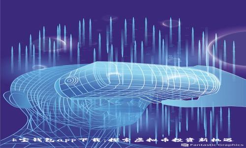 k宝钱包app下载：探索虚拟币投资新机遇