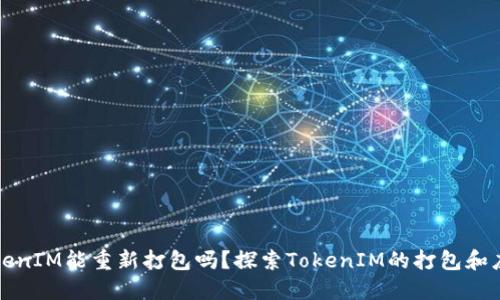 TokenIM能重新打包吗？探索TokenIM的打包和应用