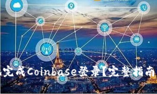 如何安全高效地完成Coinbase登录？完整指南与常见问题解答