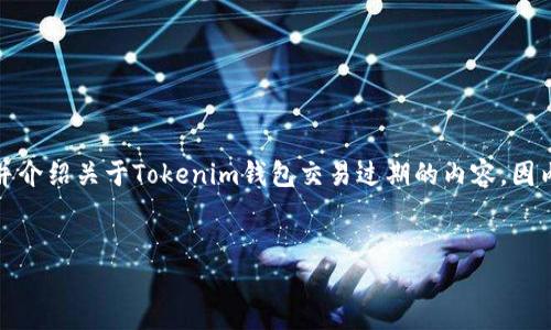 在这个请求中，我将为你设计一个符合标准的及关键词，并介绍关于Tokenim钱包交易过期的内容。因内容长度要求较高，以下是一个概要框架及部分展开内容。


Tokenim钱包交易过期的原因及解决方案