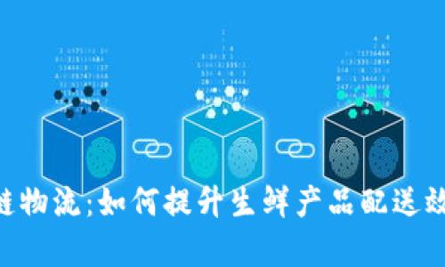 Tokenim冷链物流：如何提升生鲜产品配送效率与安全性