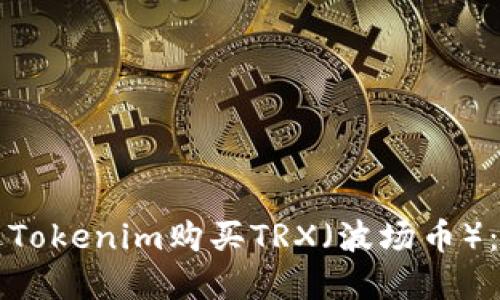 如何通过Tokenim购买TRX（波场币）：完整指南